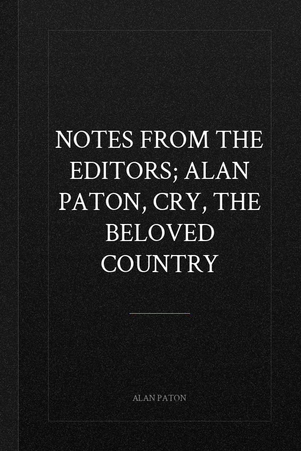 Notes from the Editors; Alan Paton, Cry, the Beloved Country