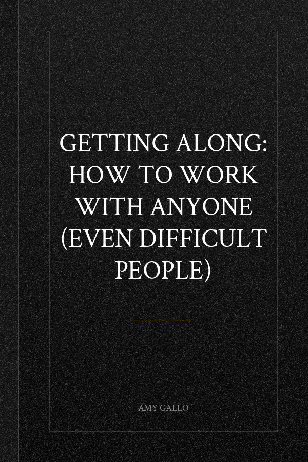 Getting Along: How to Work with Anyone (Even Difficult People)
