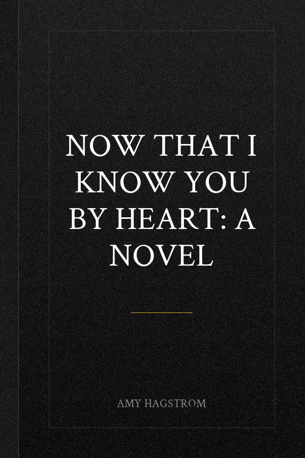Now That I Know You by Heart: A Novel