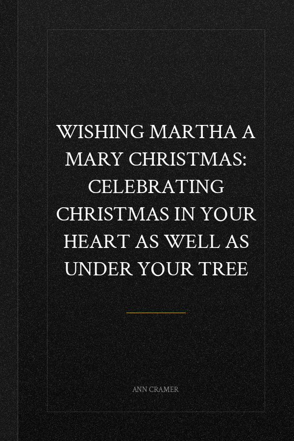 Wishing Martha a Mary Christmas: Celebrating Christmas in your heart as well as under your tree