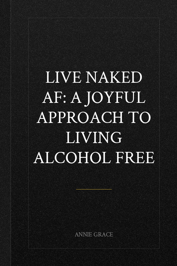 Live Naked AF: A Joyful Approach to Living Alcohol Free