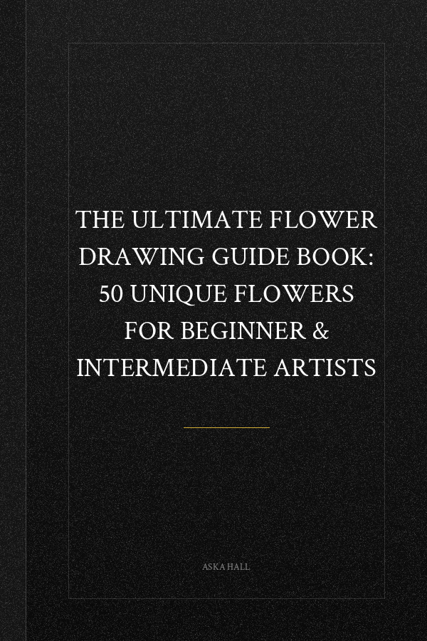 The Ultimate Flower Drawing Guide Book: 50 Unique Flowers For Beginner & Intermediate Artists
