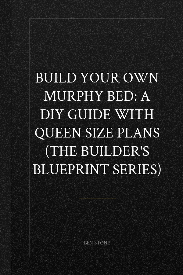 Build Your Own Murphy Bed: A DIY Guide with Queen Size Plans (The Builder's Blueprint Series)
