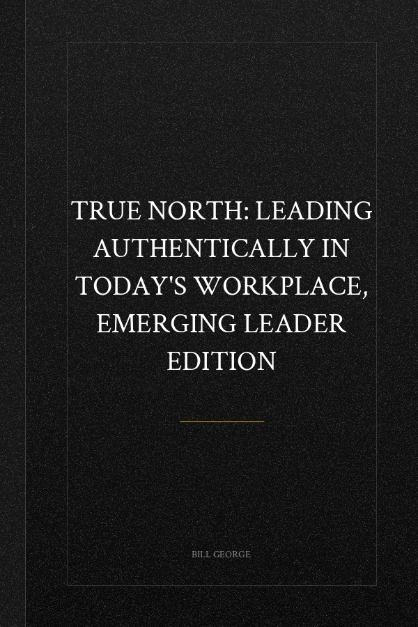 True North: Leading Authentically in Today's Workplace, Emerging Leader Edition
