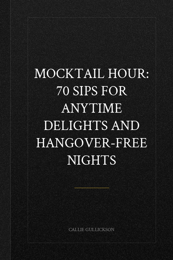 Mocktail Hour: 70 Sips for Anytime Delights and Hangover-Free Nights