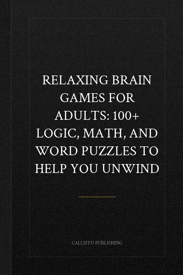 Relaxing Brain Games for Adults: 100+ Logic, Math, and Word Puzzles to Help You Unwind