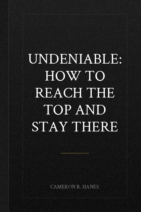 Undeniable: How to Reach the Top and Stay There