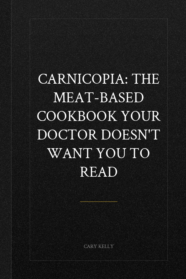 Carnicopia: The Meat-Based Cookbook Your Doctor Doesn't Want You to Read
