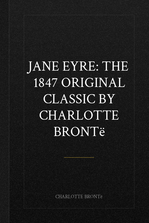 Jane Eyre: The 1847 Original Classic by Charlotte Brontë