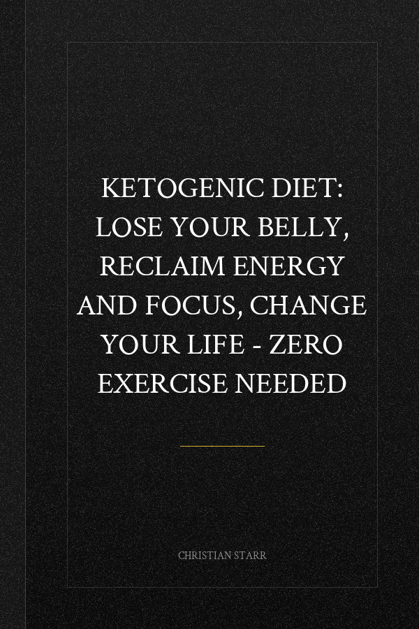 Ketogenic Diet: Lose Your Belly, Reclaim Energy And Focus, Change Your Life - ZERO EXERCISE NEEDED