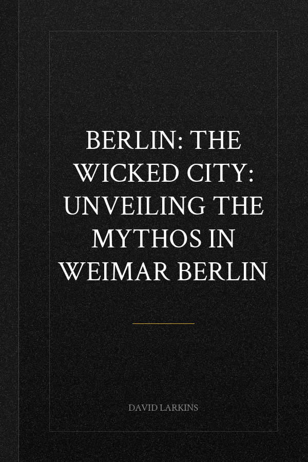 Berlin: The Wicked City: Unveiling the Mythos in Weimar Berlin