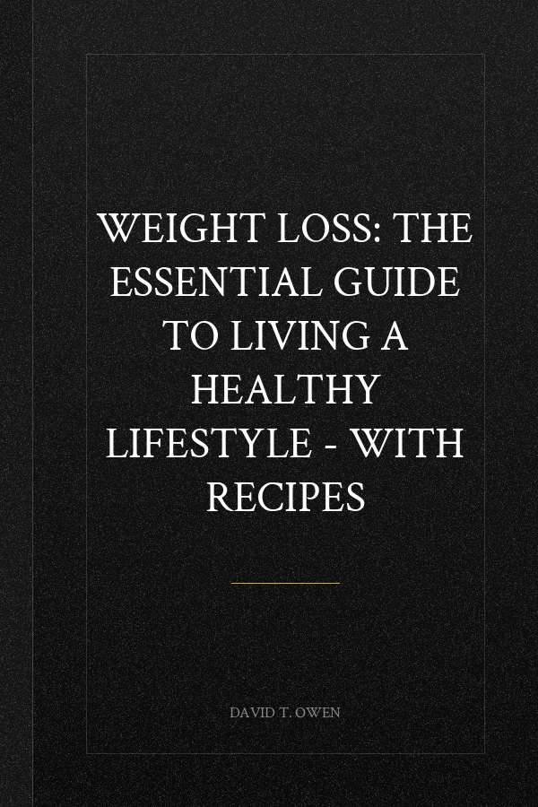 Weight Loss: The Essential Guide to Living a Healthy Lifestyle - With Recipes