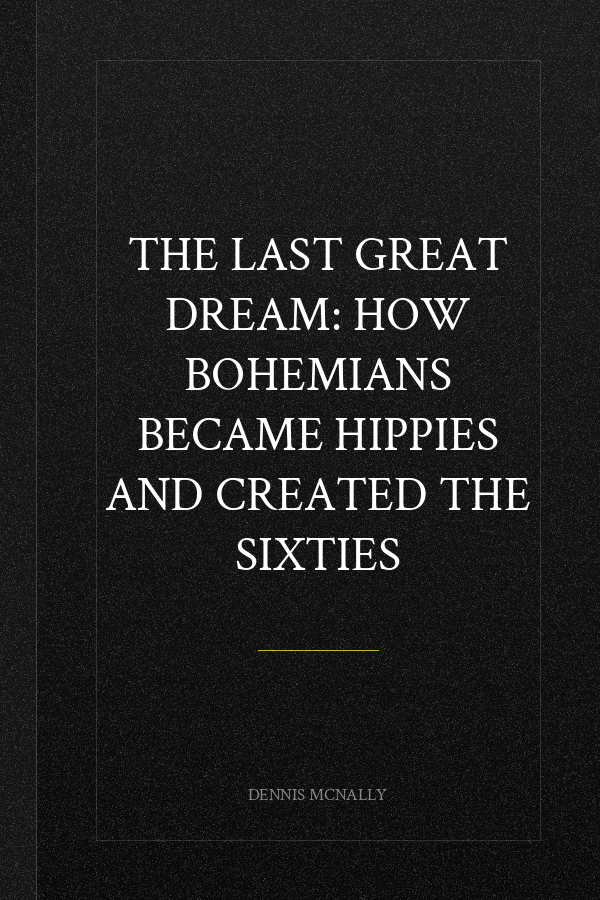 The Last Great Dream: How Bohemians Became Hippies and Created the Sixties
