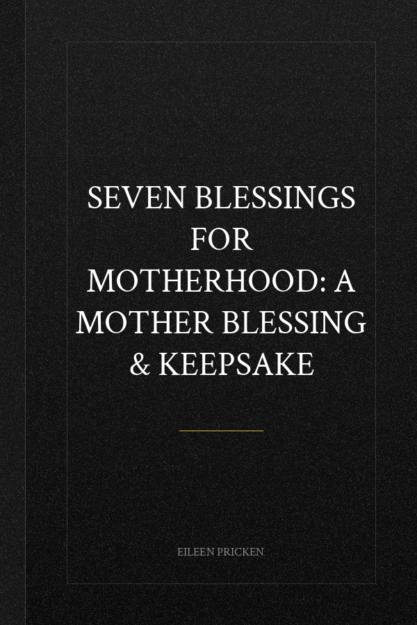 Seven Blessings for Motherhood: A Mother Blessing & Keepsake