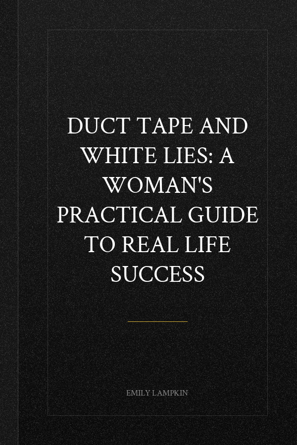 Duct Tape and White Lies: A Woman's Practical Guide to Real Life Success
