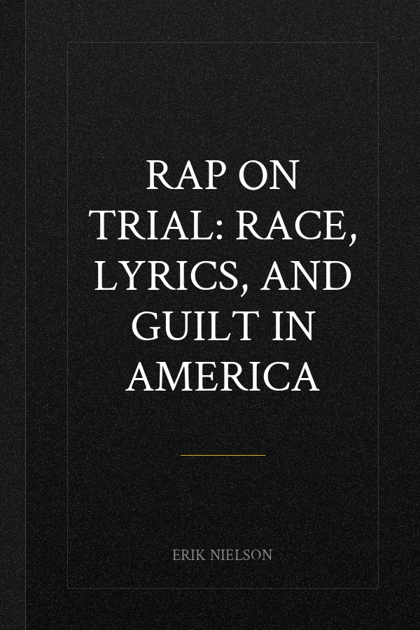 Rap on Trial: Race, Lyrics, and Guilt in America
