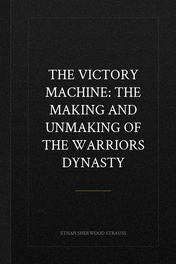 The Victory Machine: The Making and Unmaking of the Warriors Dynasty