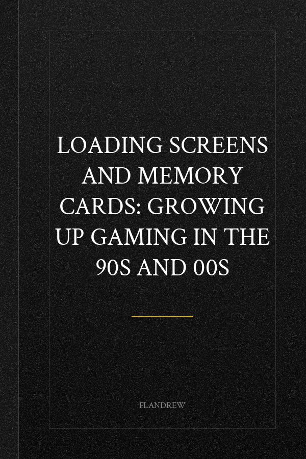Loading Screens and Memory Cards: Growing Up Gaming in the 90s and 00s
