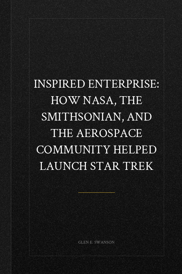 Inspired Enterprise: How NASA, the Smithsonian, and the Aerospace Community Helped Launch Star Trek