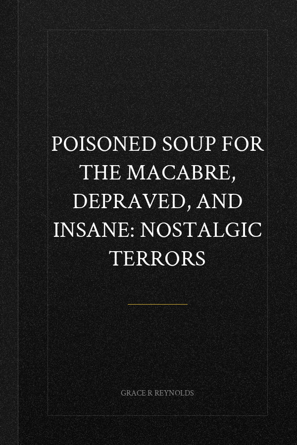 Poisoned Soup for the Macabre, Depraved, and Insane: Nostalgic Terrors
