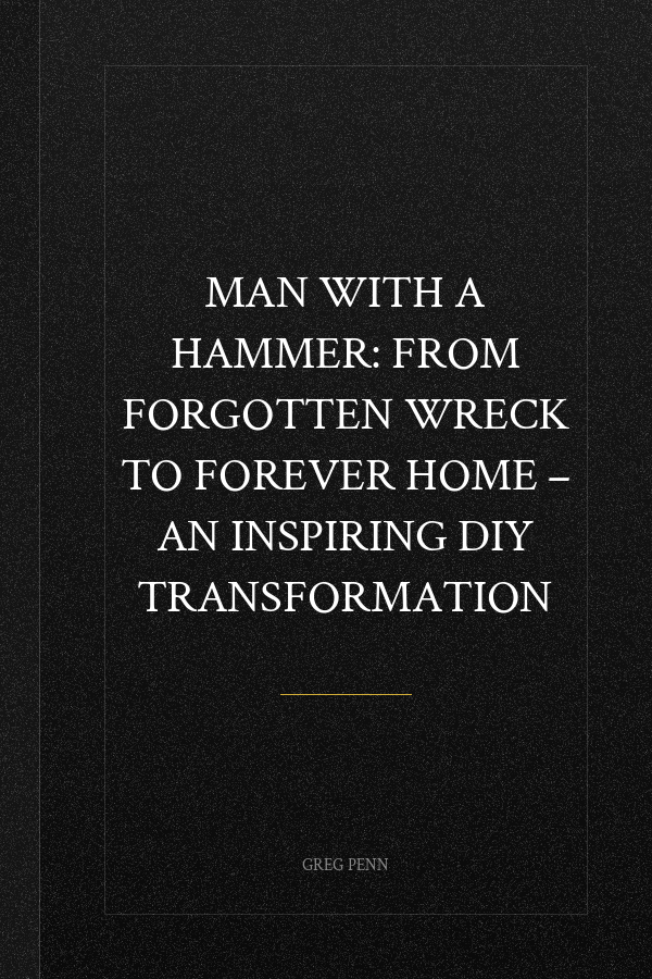 Man with a Hammer: From forgotten wreck to forever home – an inspiring DIY transformation