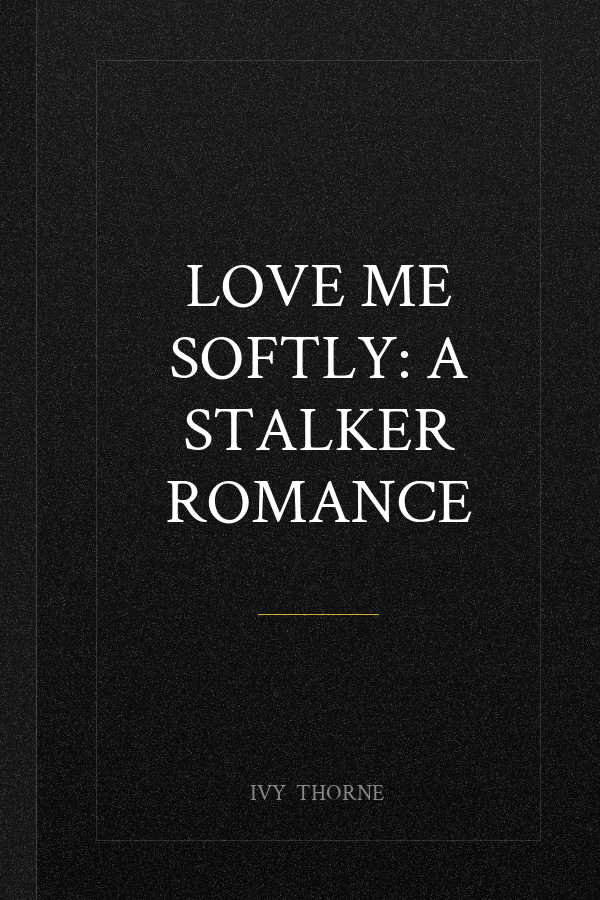 Love Me Softly: A Stalker Romance