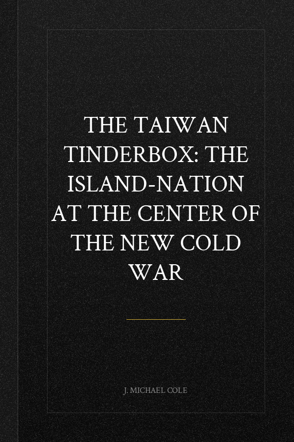 The Taiwan Tinderbox: The Island-Nation at the Center of the New Cold War