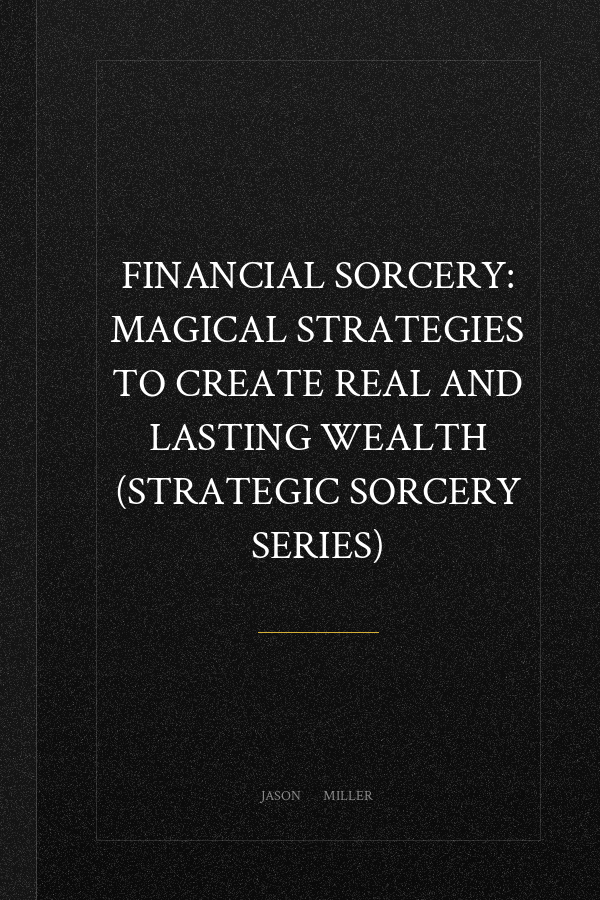 Financial Sorcery: Magical Strategies to Create Real and Lasting Wealth (Strategic Sorcery Series)