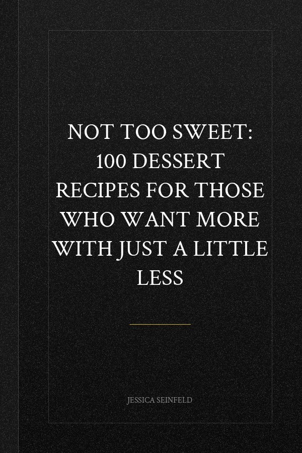 Not Too Sweet: 100 Dessert Recipes for Those Who Want More with Just a Little Less