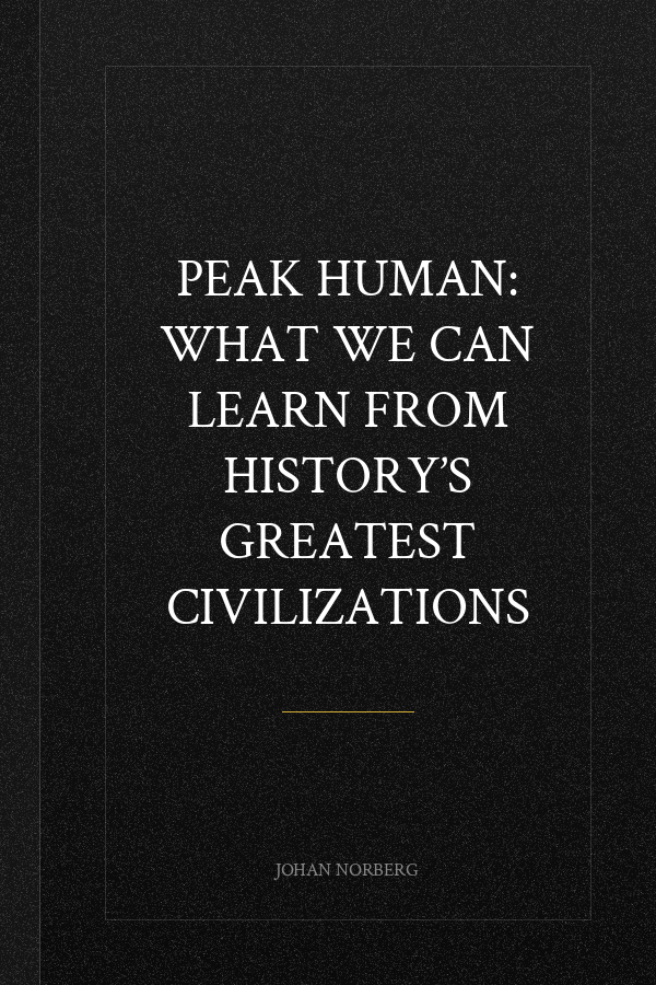 Peak Human: What We Can Learn From History’s Greatest Civilizations