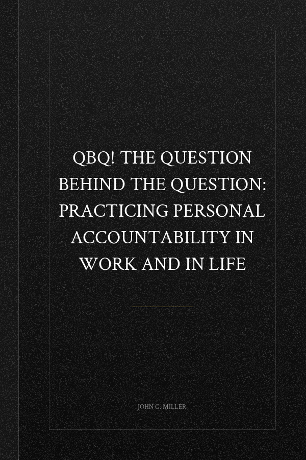 QBQ! The Question Behind the Question: Practicing Personal Accountability in Work and in Life