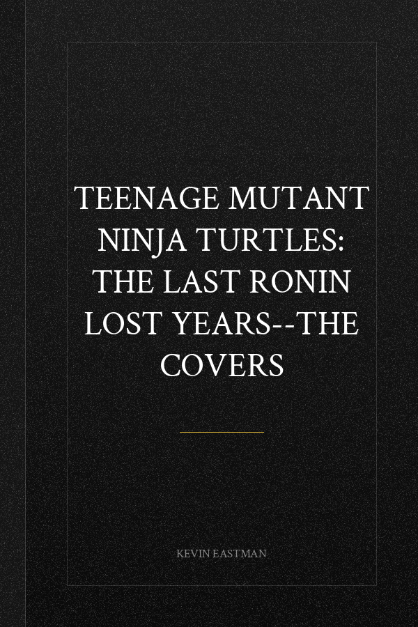 Teenage Mutant Ninja Turtles: The Last Ronin Lost Years--The Covers