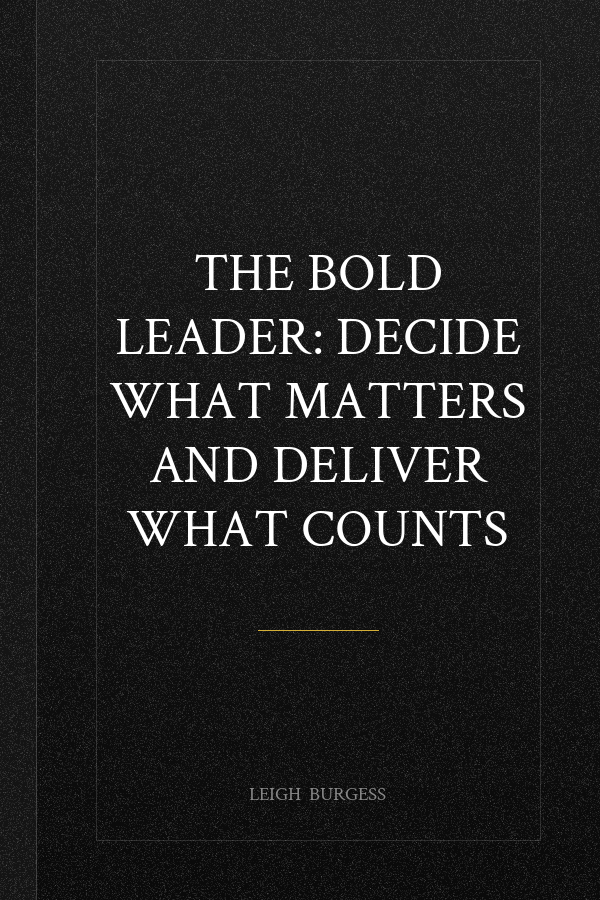 The BOLD Leader: Decide What Matters and Deliver What Counts