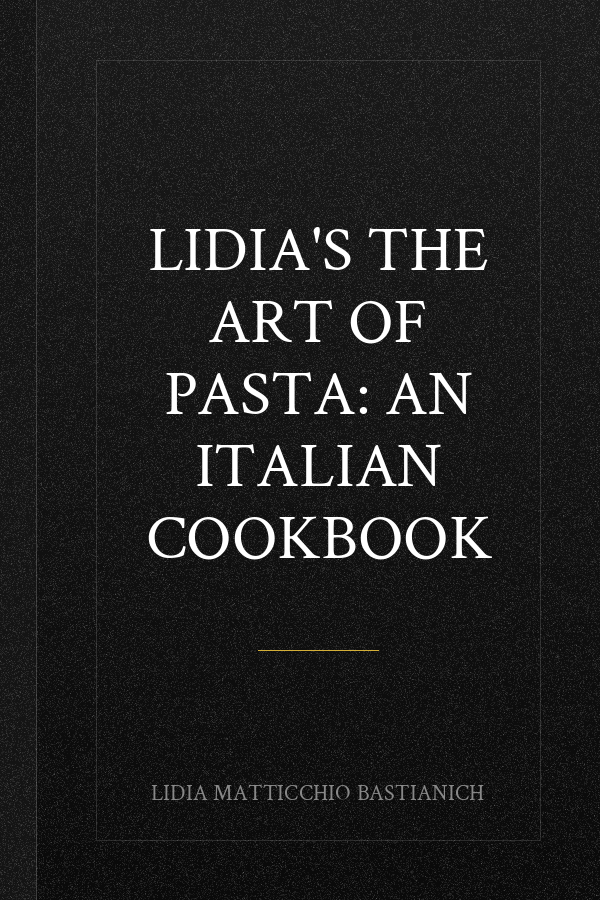 Lidia's The Art of Pasta: An Italian Cookbook