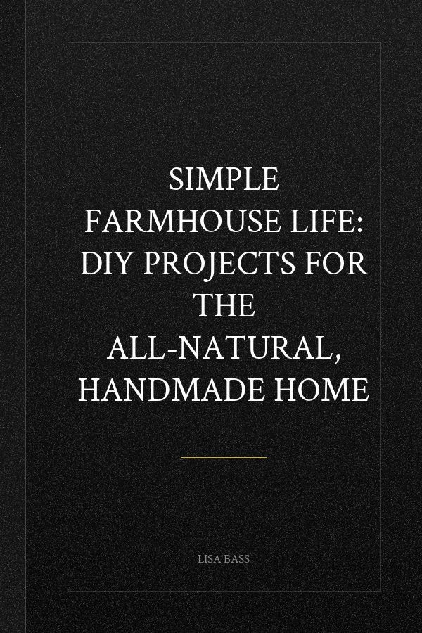 Simple Farmhouse Life: DIY Projects for the All-Natural, Handmade Home