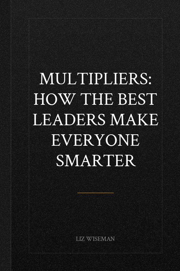 Multipliers: How the Best Leaders Make Everyone Smarter
