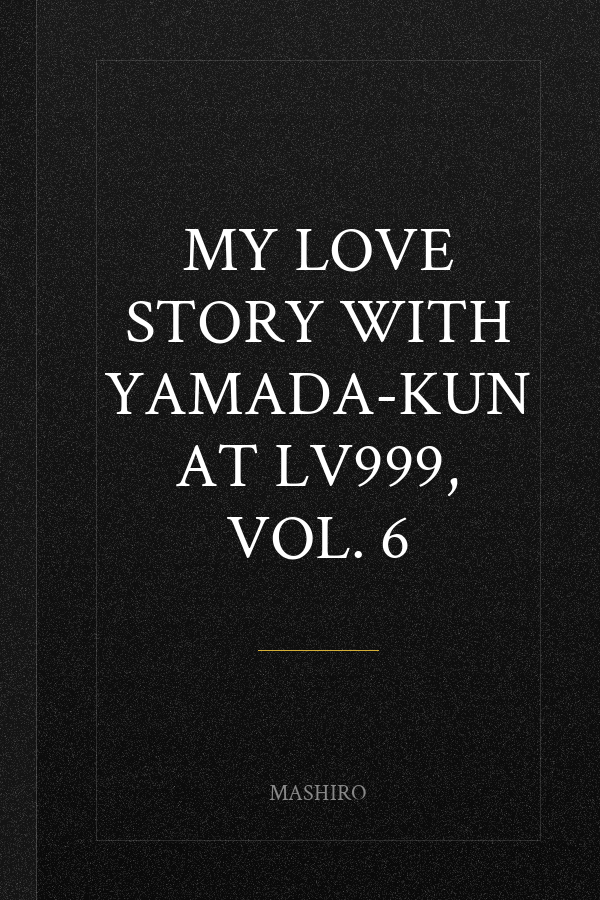 My Love Story with Yamada-kun at Lv999, Vol. 6