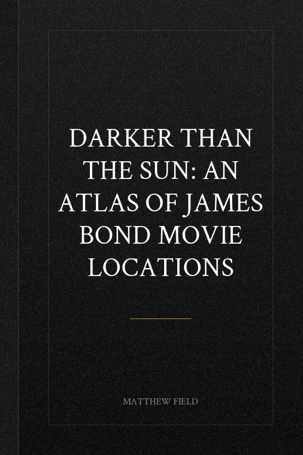 Darker than the Sun: An Atlas of James Bond Movie Locations