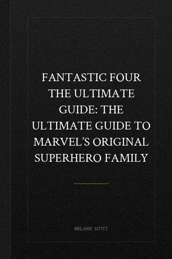 Fantastic Four The Ultimate Guide: The Ultimate Guide to Marvel’s Original Superhero Family