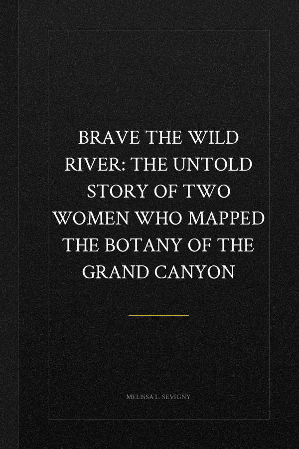 Brave the Wild River: The Untold Story of Two Women Who Mapped the Botany of the Grand Canyon