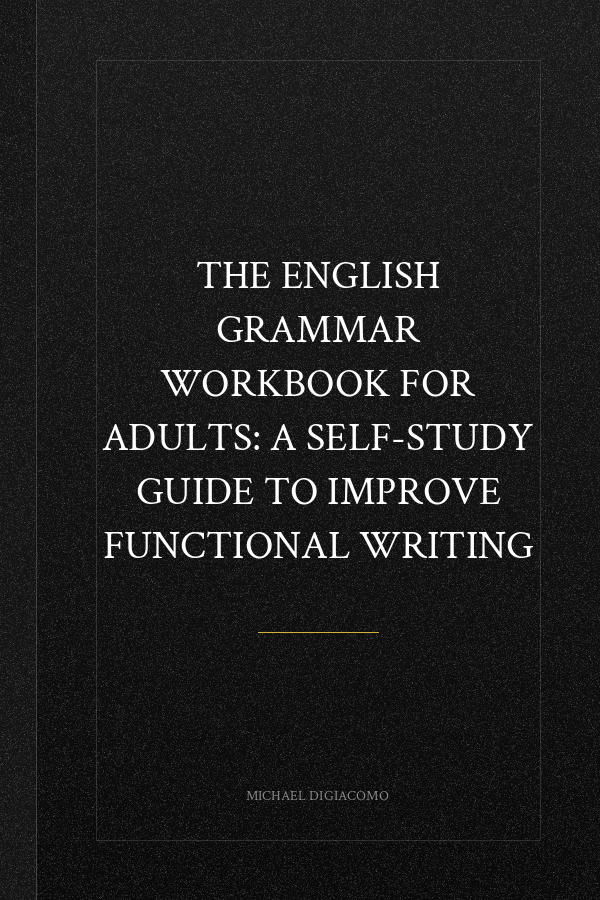 The English Grammar Workbook for Adults: A Self-Study Guide to Improve Functional Writing