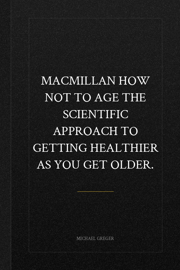 MACMILLAN How Not to Age The Scientific Approach to Getting Healthier as You Get Older.