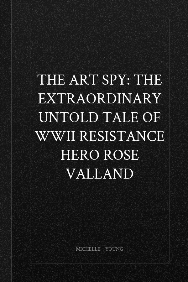 The Art Spy: The Extraordinary Untold Tale of WWII Resistance Hero Rose Valland