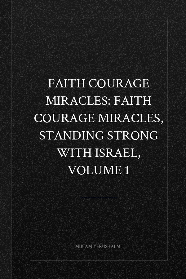FAITH COURAGE MIRACLES: FAITH COURAGE MIRACLES, STANDING STRONG WITH ISRAEL, VOLUME 1