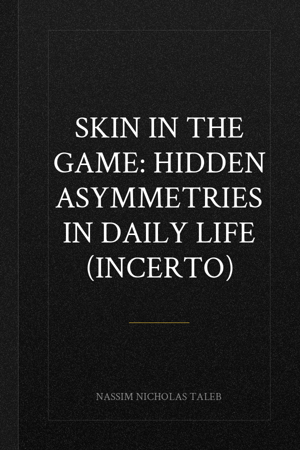 Skin in the Game: Hidden Asymmetries in Daily Life (Incerto)
