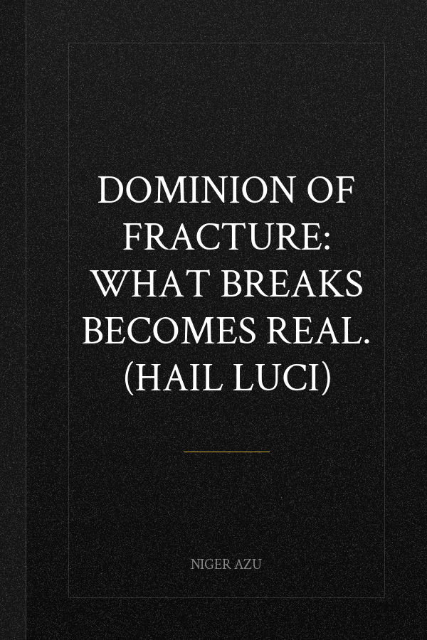 Dominion of Fracture: What breaks becomes real. (Hail Luci)