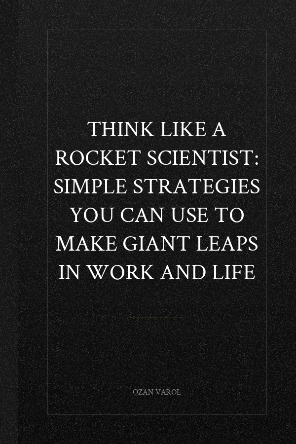 Think Like a Rocket Scientist: Simple Strategies You Can Use to Make Giant Leaps in Work and Life