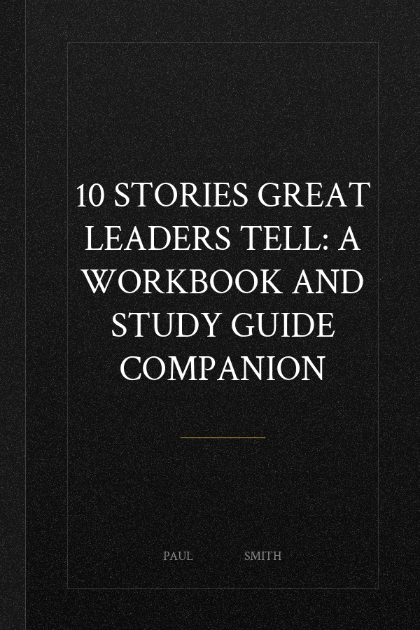 10 Stories Great Leaders Tell: A Workbook and Study Guide Companion