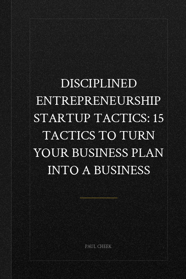 Disciplined Entrepreneurship Startup Tactics: 15 Tactics to Turn Your Business Plan into a Business
