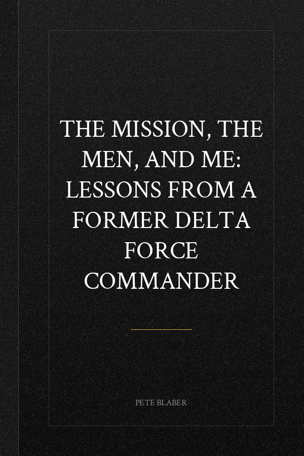The Mission, the Men, and Me: Lessons from a Former Delta Force Commander